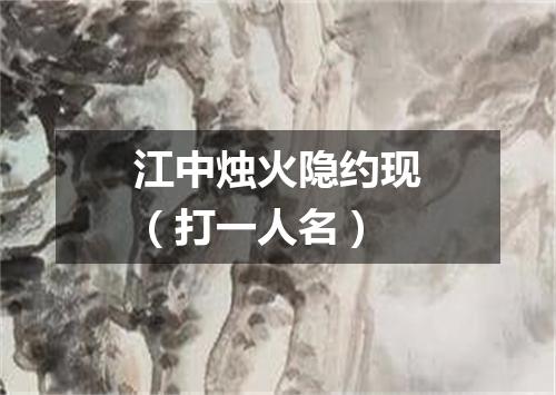 江中烛火隐约现（打一人名）