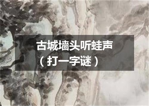 古城墙头听蛙声（打一字谜）