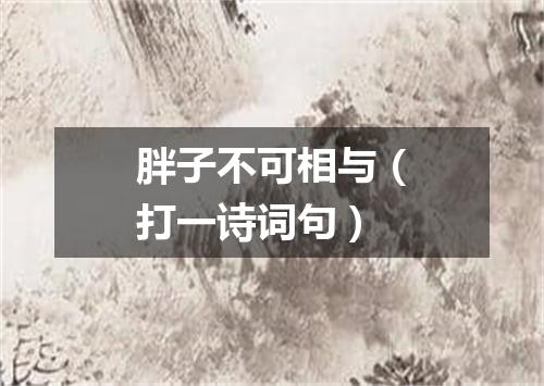 胖子不可相与（打一诗词句）
