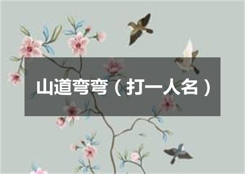山道弯弯（打一人名）