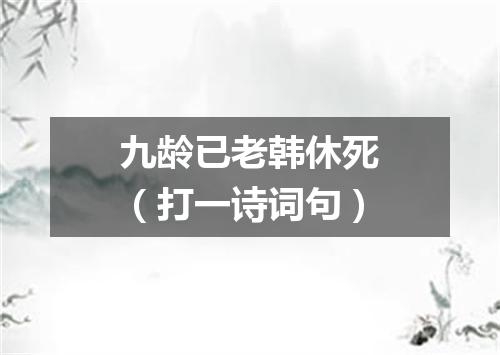 九龄已老韩休死（打一诗词句）