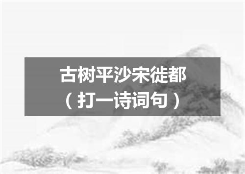 古树平沙宋徙都（打一诗词句）