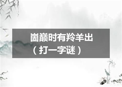 崮巅时有羚羊出（打一字谜）