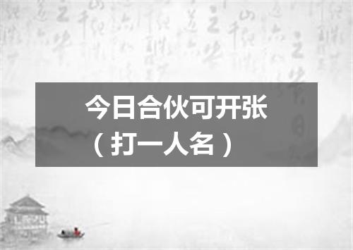 今日合伙可开张（打一人名）
