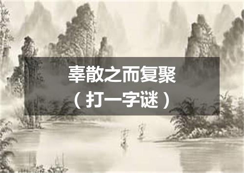 辜散之而复聚（打一字谜）