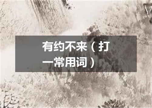 有约不来（打一常用词）