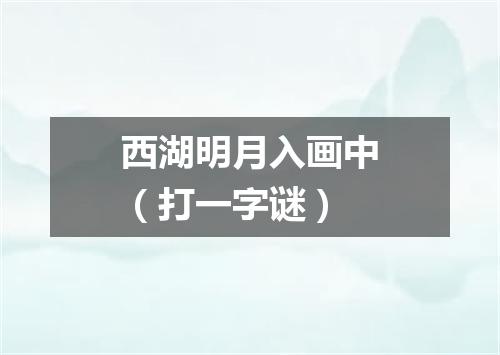 西湖明月入画中（打一字谜）