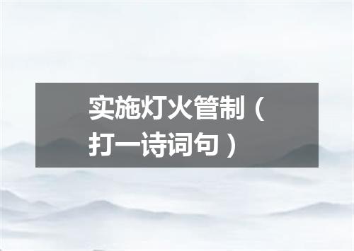实施灯火管制（打一诗词句）