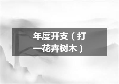 年度开支（打一花卉树木）