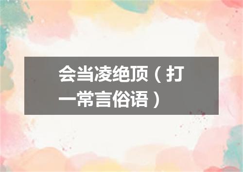 会当凌绝顶（打一常言俗语）