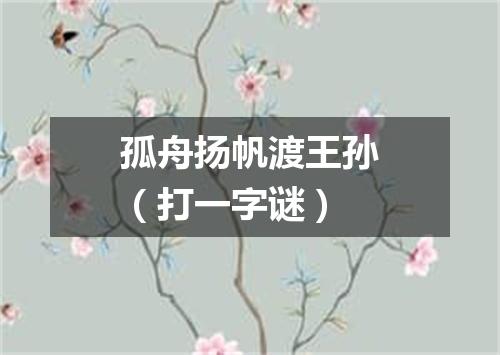 孤舟扬帆渡王孙（打一字谜）