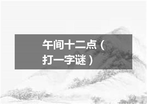 午间十二点（打一字谜）