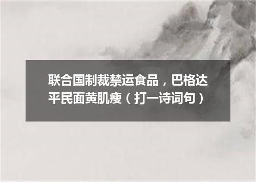 联合国制裁禁运食品，巴格达平民面黄肌瘦（打一诗词句）