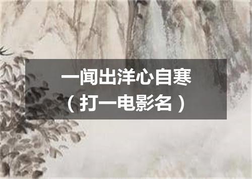 一闻出洋心自寒（打一电影名）
