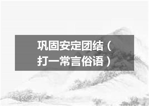 巩固安定团结（打一常言俗语）
