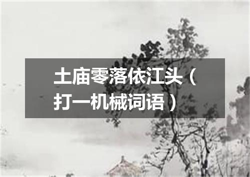 土庙零落依江头（打一机械词语）
