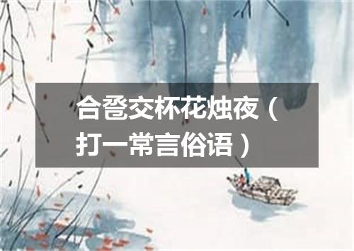 合卺交杯花烛夜（打一常言俗语）