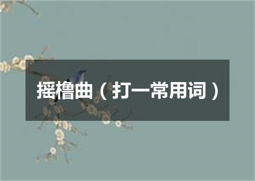 摇橹曲（打一常用词）