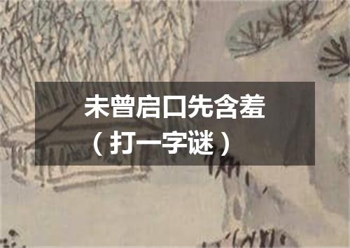 未曾启口先含羞（打一字谜）
