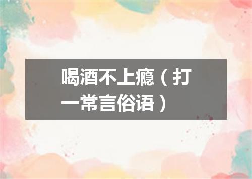喝酒不上瘾（打一常言俗语）