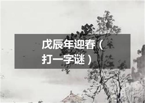 戊辰年迎春（打一字谜）