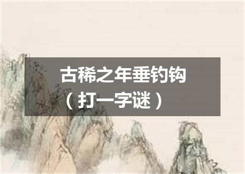 古稀之年垂钓钩（打一字谜）