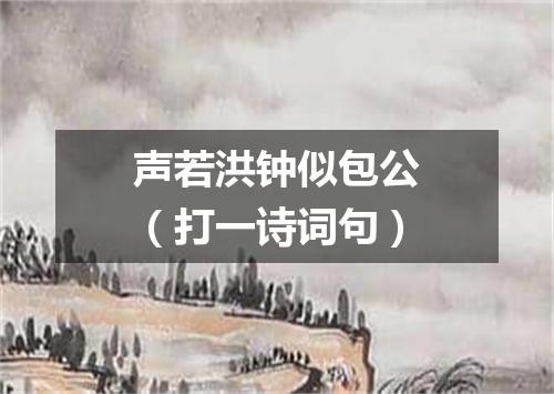 声若洪钟似包公（打一诗词句）