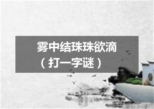 雾中结珠珠欲滴（打一字谜）