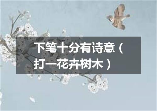 下笔十分有诗意（打一花卉树木）