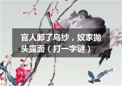 官人卸了乌纱，奴家抛头露面（打一字谜）