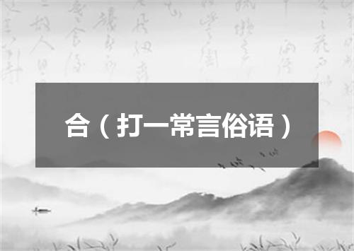 合（打一常言俗语）