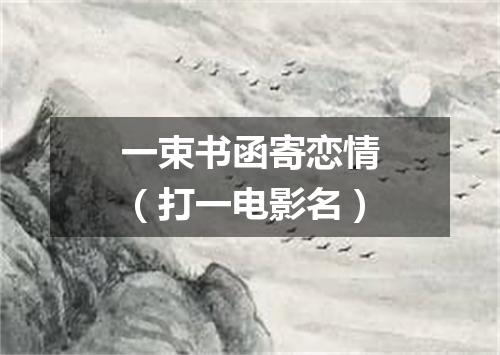 一束书函寄恋情（打一电影名）