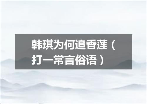 韩琪为何追香莲（打一常言俗语）
