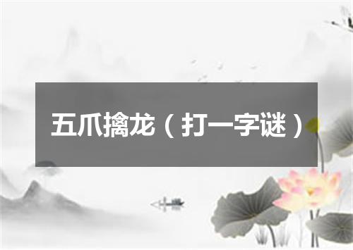 五爪擒龙（打一字谜）