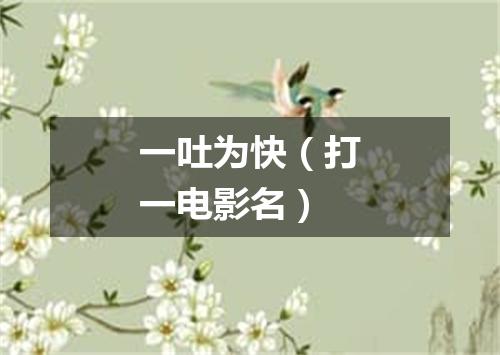 一吐为快（打一电影名）