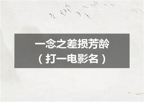 一念之差损芳龄（打一电影名）