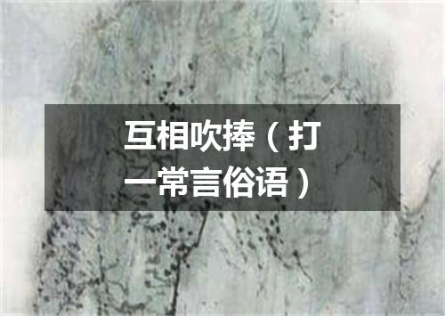 互相吹捧（打一常言俗语）