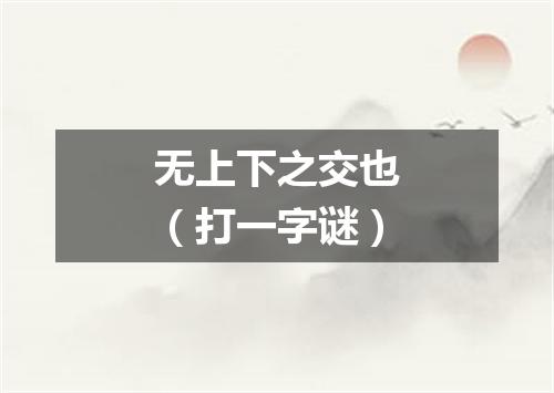 无上下之交也（打一字谜）