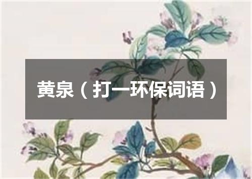 黄泉（打一环保词语）