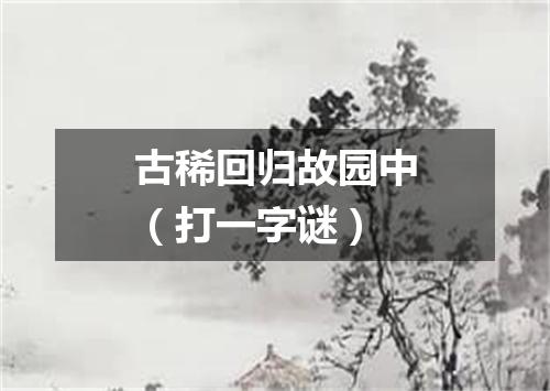 古稀回归故园中（打一字谜）