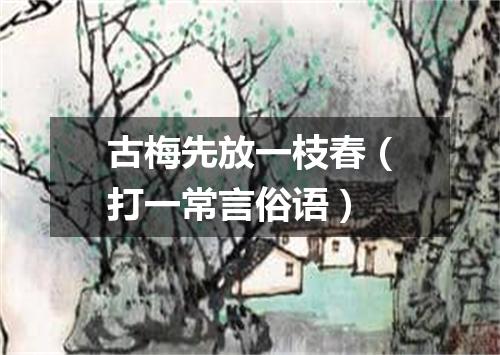 古梅先放一枝春（打一常言俗语）