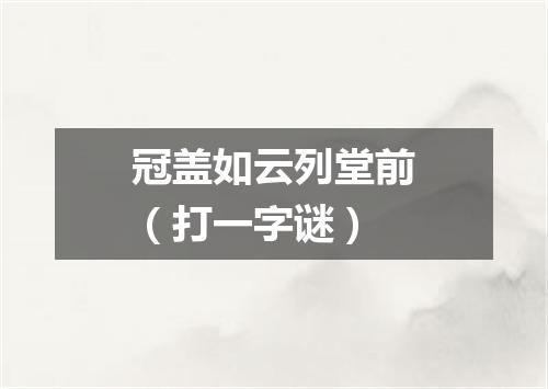 冠盖如云列堂前（打一字谜）