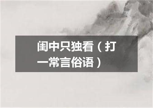 闺中只独看（打一常言俗语）