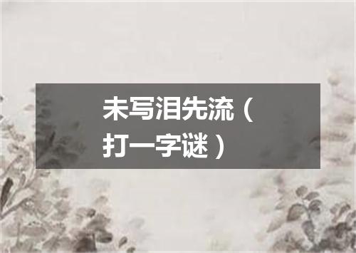 未写泪先流（打一字谜）