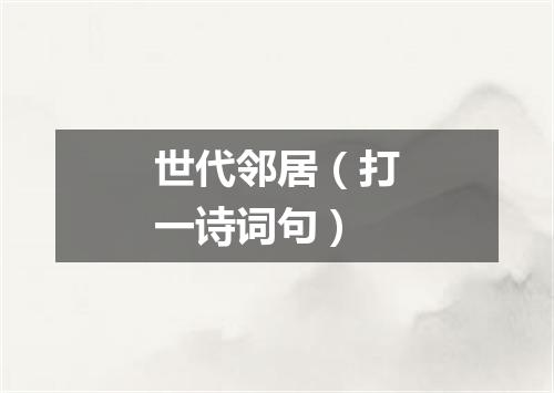 世代邻居（打一诗词句）