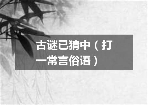 古谜已猜中（打一常言俗语）
