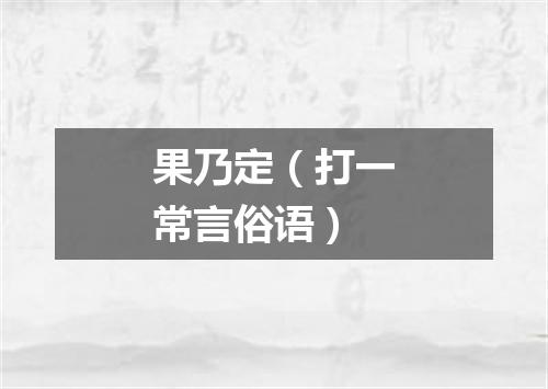 果乃定（打一常言俗语）