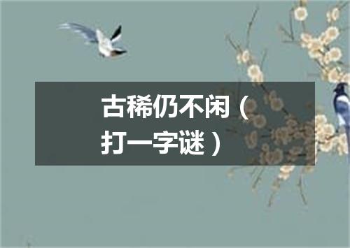 古稀仍不闲（打一字谜）