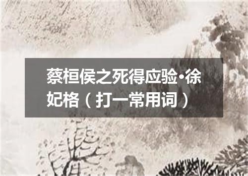 蔡桓侯之死得应验·徐妃格（打一常用词）