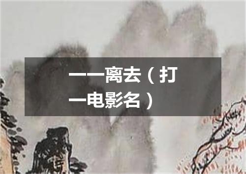 一一离去（打一电影名）